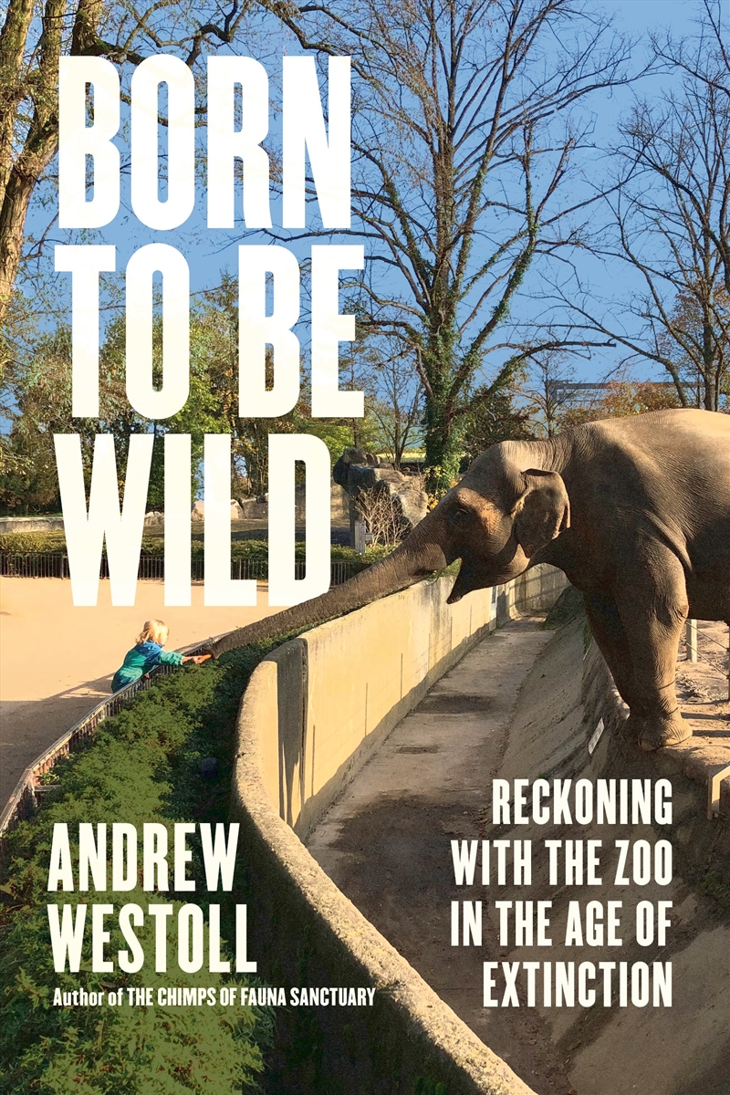 Born to Be Wild: Reckoning with the Zoo in the Age of Extinction/Product Detail/Animals & Nature