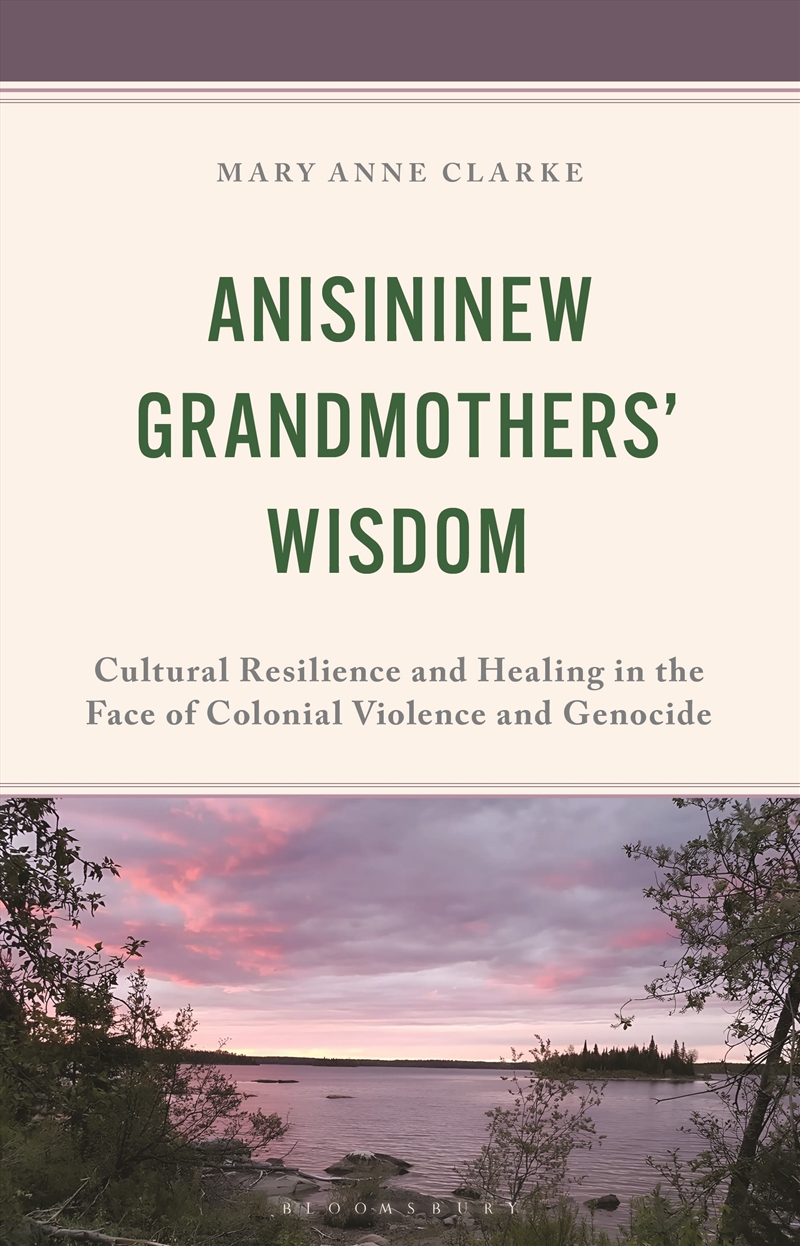 Anisininew Grandmothers' Wisdom: Cultural Resilience and Healing in theFace of Colonial Violence and/Product Detail/Society & Culture