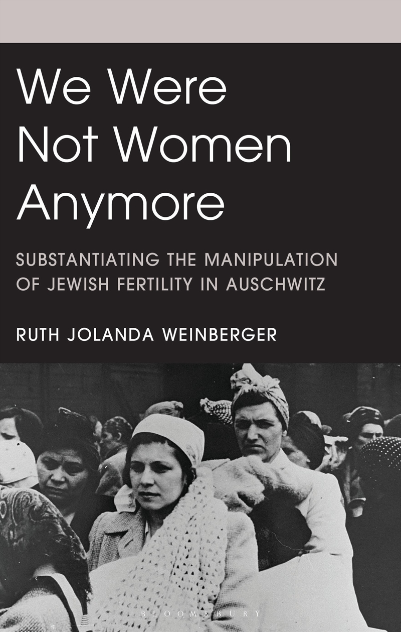 We Were Not Women Anymore: Substantiating the Manipulation of Jewish Fertility in Auschwitz/Product Detail/Society & Culture