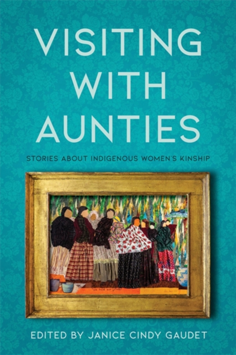 Visiting with Aunties : Stories About Indigenous Women's Kinship/Product Detail/Society & Culture
