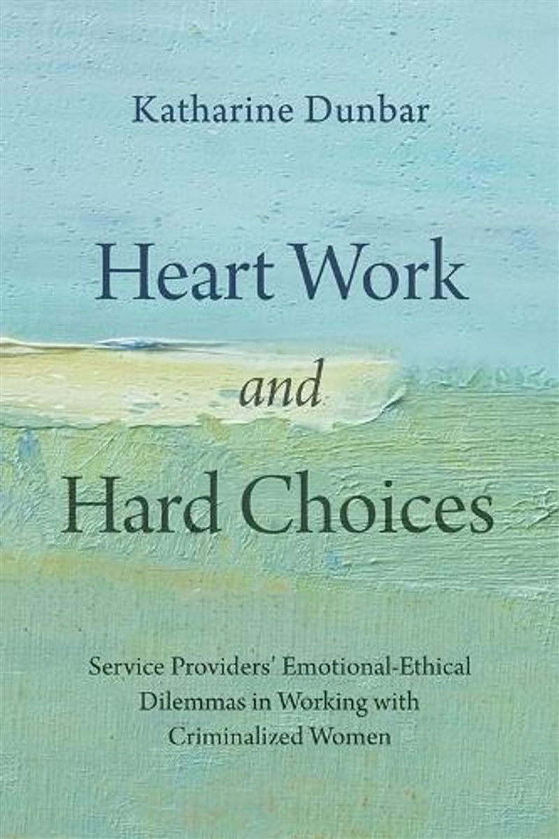 Heart Work and Hard Choices : Service Providers' Emotional-Ethical Dilemmas in Working with Criminal/Product Detail/Healthcare