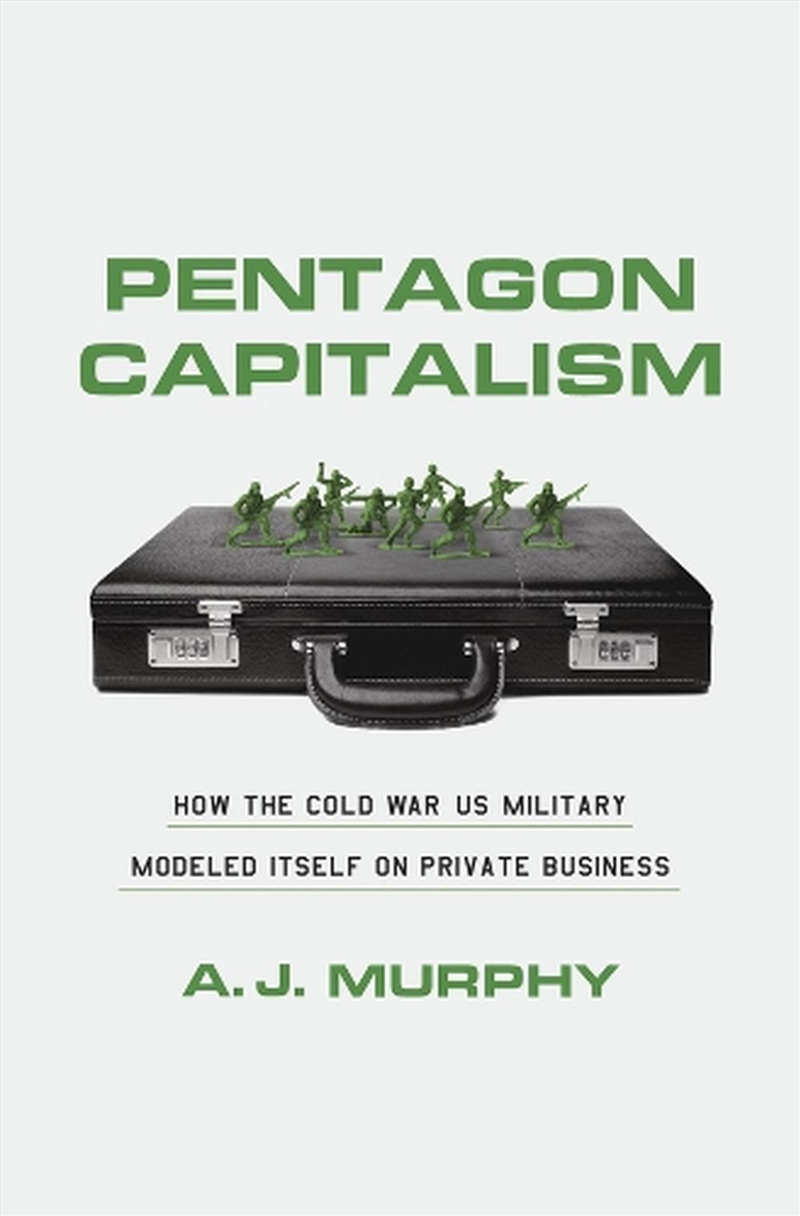 Pentagon Capitalism : How the Cold War US Military Modeled Itself on Private Business/Product Detail/Politics & Government