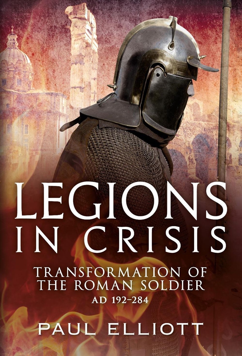 Legions In Crisis: Transformation Of The Roman Soldier Ad 192-284/Product Detail/History
