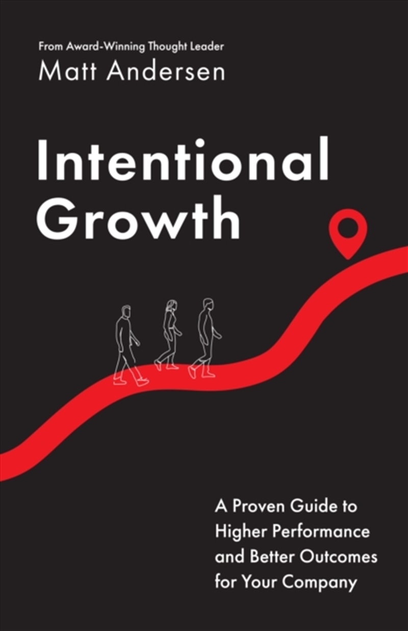 Intentional Growth : A Proven Guide to Higher Performance and Better Outcomes for Your Company/Product Detail/Business Leadership & Management