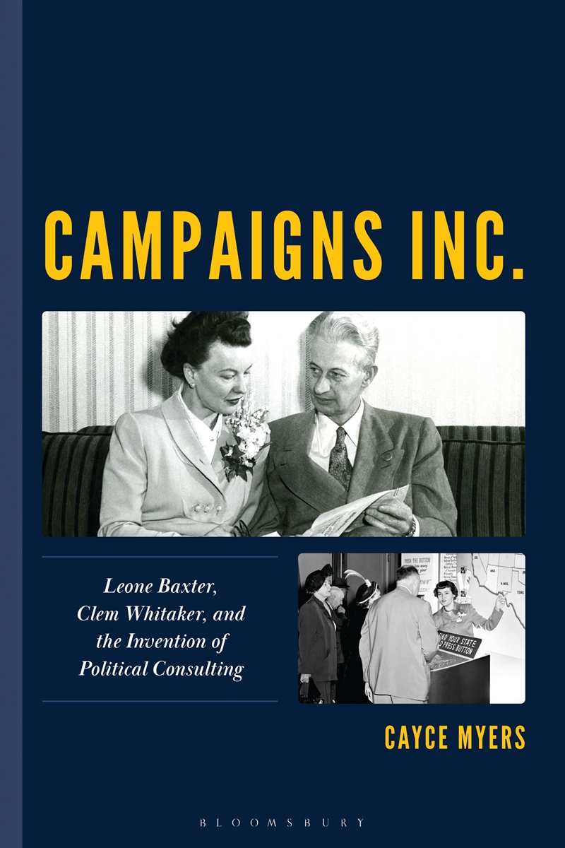 Campaigns Inc.: Leone Baxter, Clem Whitaker, and the Invention of Political Consulting/Product Detail/Politics & Government