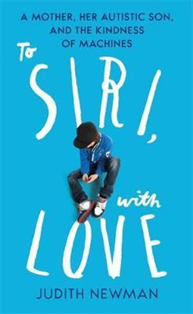 To Siri, With Love : A mother, her autistic son, and the kindness of a machine | Paperback Book