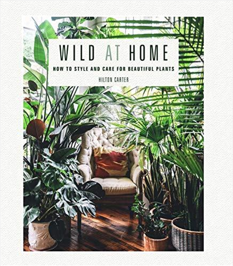 Wild At Home: How To Style And Care For Beautiful Plants | Hardback Book