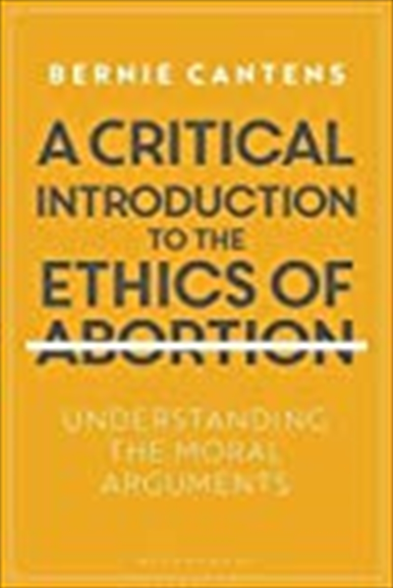 A Critical Introduction To The Ethics Of Abortion: Understanding The Moral Arguments/Product Detail/Politics & Government