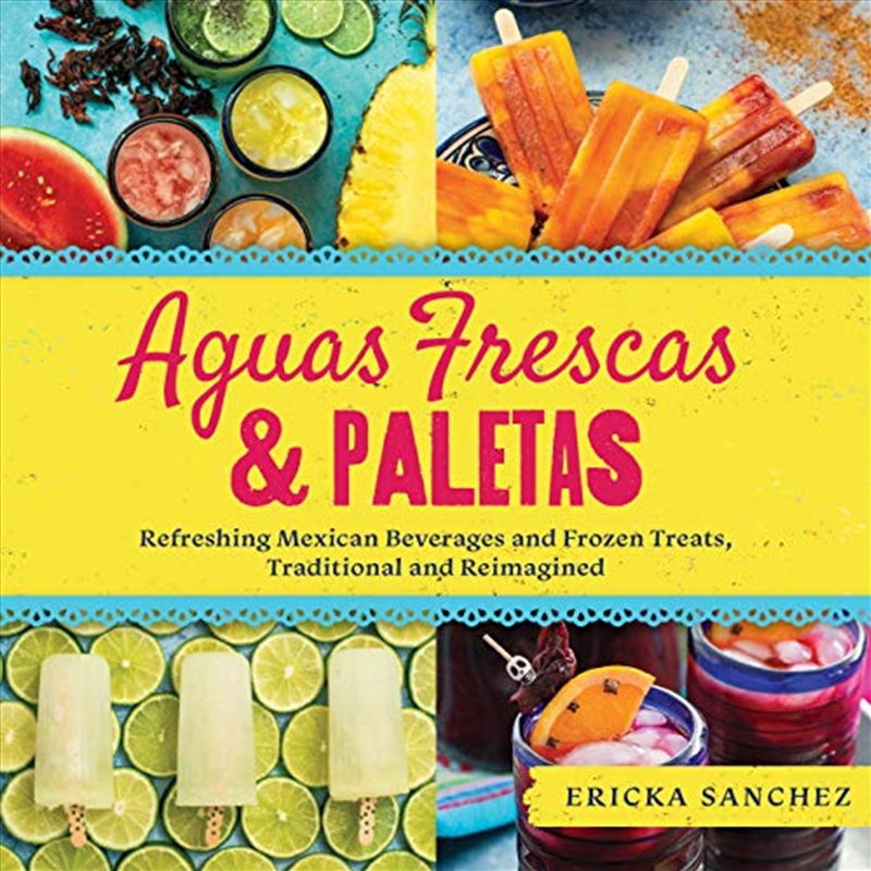 Aguas Frescas & Paletas: Refreshing Mexican Drinks and Frozen Treats, Traditional and Reimagined/Product Detail/Recipes, Food & Drink