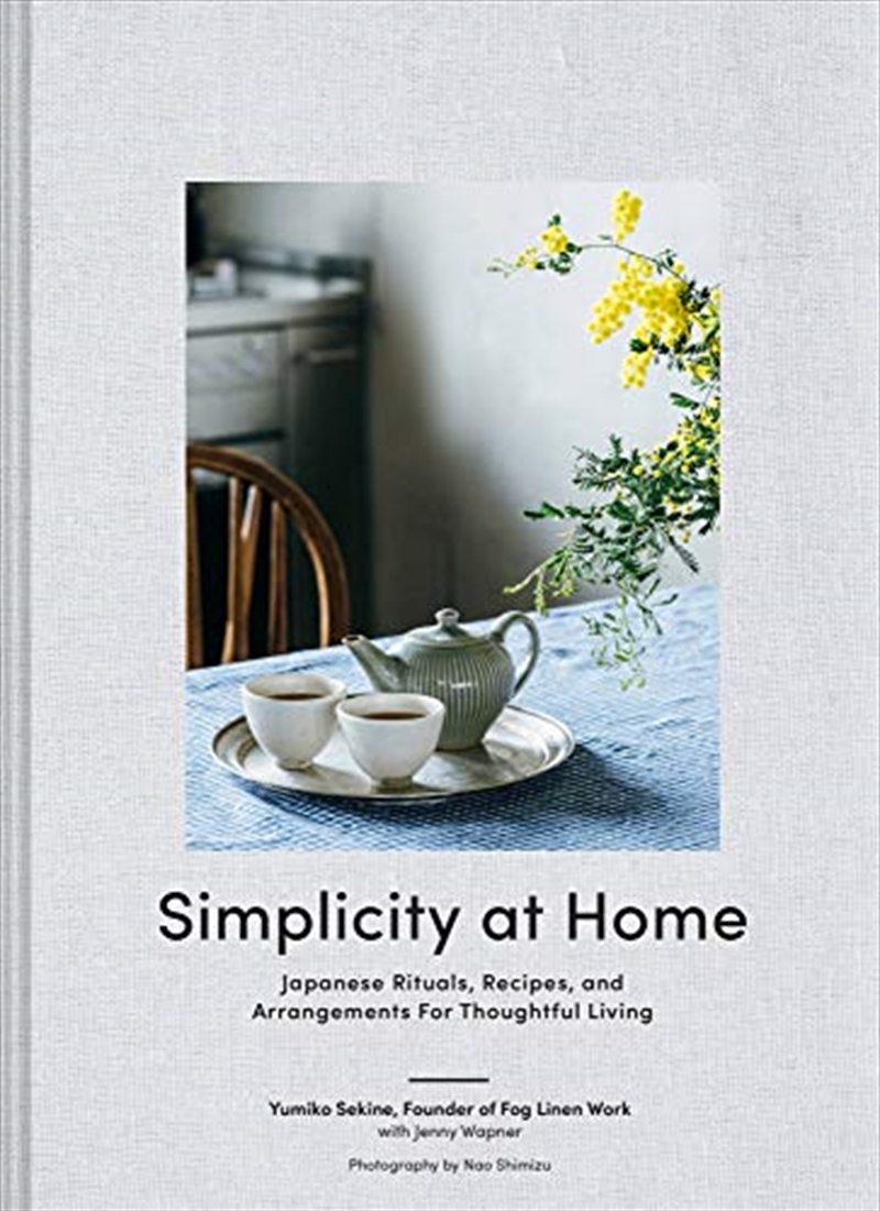 Simplicity at Home: Japanese Rituals, Recipes, and Arrangements for Thoughtful Living | Hardback Book