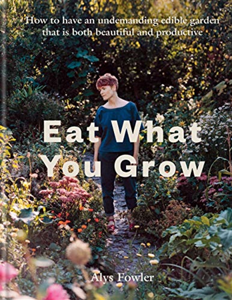 Eat What You Grow: How to have an undemanding edible garden that is both beautiful and productive/Product Detail/Gardening