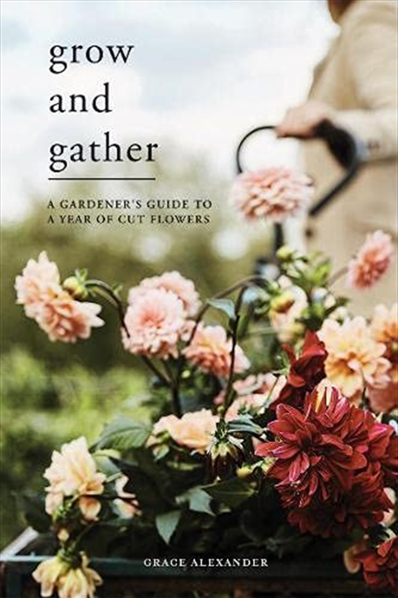 Grow and Gather: A gardener’s guide to a year of cut flowers/Product Detail/House & Home