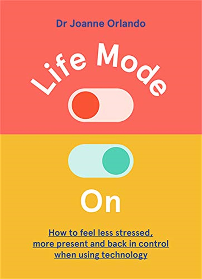 Life Mode On: How to Feel Less Stressed, More Present and Back in Control When Using Technology/Product Detail/Self Help & Personal Development