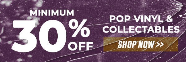 Minimum 30% off all In Stock Pop Vinyl and Collectables
